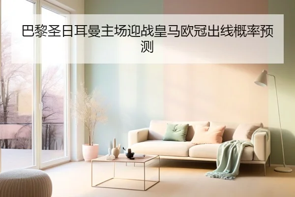 巴黎圣日耳曼主场迎战皇马欧冠出线概率预测